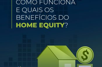 O que é, Como funciona e Quais os Benefícios do Home Equity?