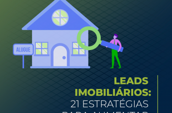Leads imobiliários: 21 estratégias para aumentar seu volume